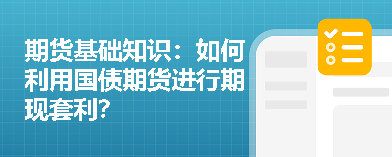 期货基础知识：如何利用国债期货进行期现套利？