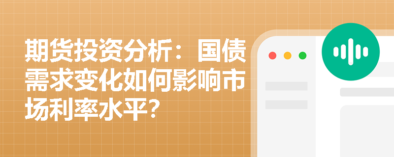 期货投资分析：国债需求变化如何影响市场利率水平？
