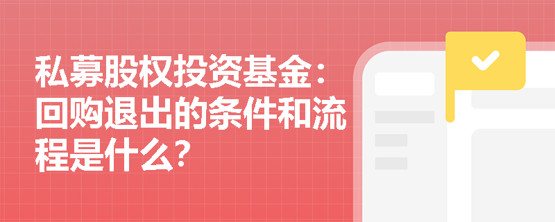 私募股权投资基金:回购退出的条件和流程是什么? 私募股权投资基金:回购退出的条件和流程是什么?