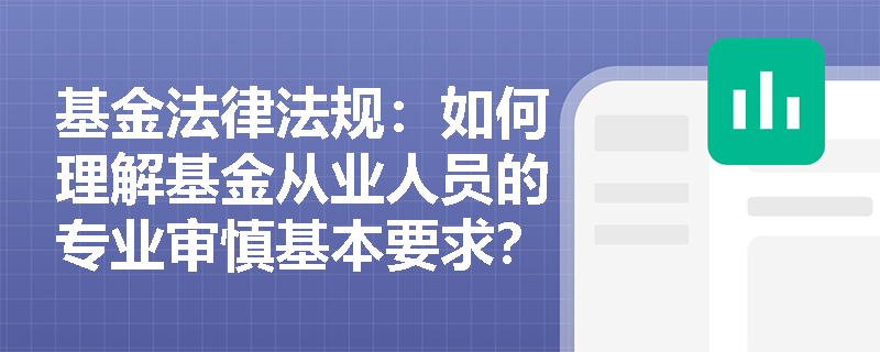 基金法律法规：如何理解基金从业人员的专业审慎基本要求？