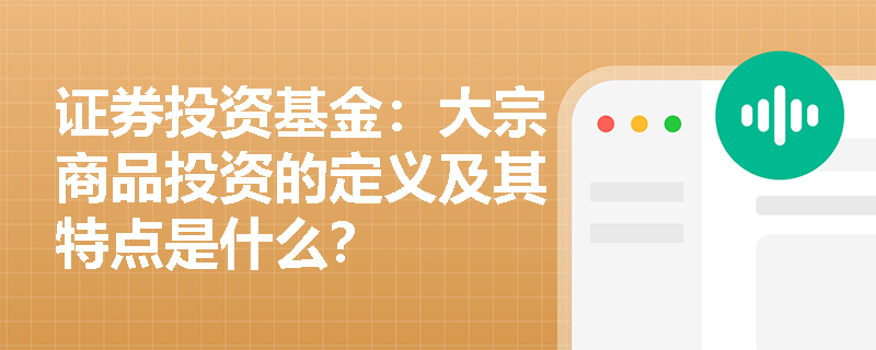 证券投资基金:大宗商品投资的定义及其特点是什么? 证券投资基金:大宗商品投资的定义及其特点是什么?
