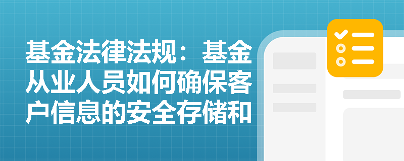 基金法律法规:基金从业人员如何确保客户信息的安全存储和传输? 基金法律法规:基金从业人员如何确保客户信息的安全存储和传输?