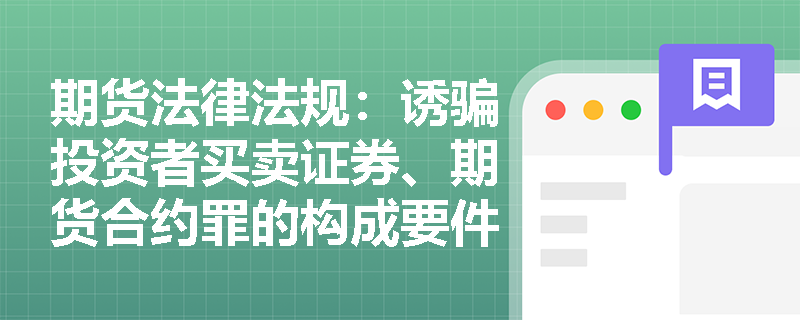 期货法律法规:诱骗投资者买卖证券、期货合约罪的构成要件是什么? 期货法律法规:诱骗投资者买卖证券、期货合约罪的构成要件是什么?