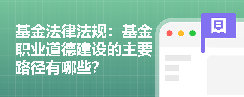 基金法律法规:基金职业道德建设的主要路径有哪些? 基金法律法规:基金职业道德建设的主要路径有哪些?