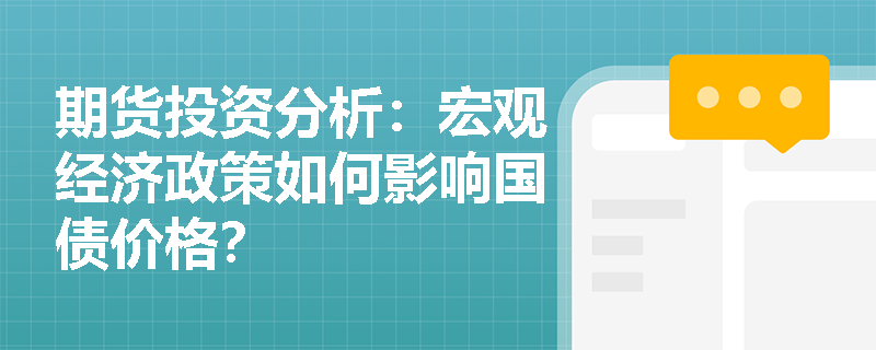 期货投资分析:宏观经济政策如何影响国债价格? 期货投资分析:宏观经济政策如何影响国债价格?