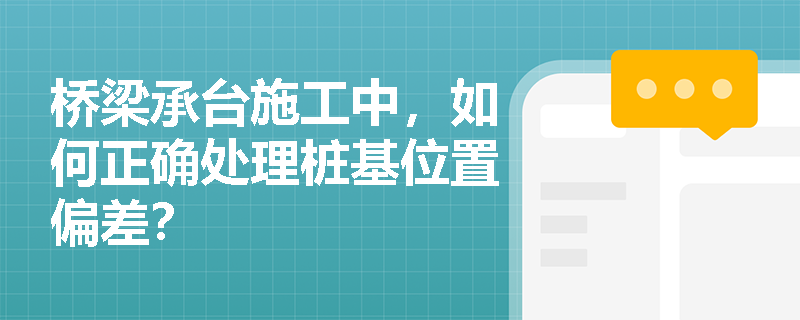 桥梁承台施工中，如何正确处理桩基位置偏差？