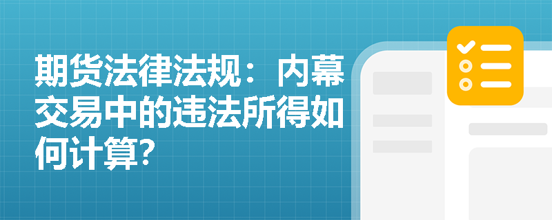 期货法律法规:内幕交易中的违法所得如何计算? 期货法律法规:内幕交易中的违法所得如何计算?