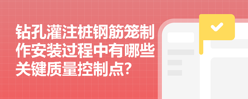 钻孔灌注桩钢筋笼制作安装过程中有哪些关键质量控制点？
