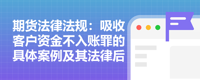 期货法律法规：吸收客户资金不入账罪的具体案例及其法律后果是什么？