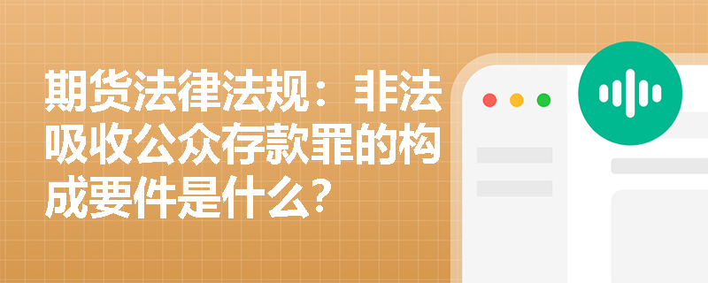 期货法律法规:非法吸收公众存款罪的构成要件是什么? 期货法律法规:非法吸收公众存款罪的构成要件是什么?