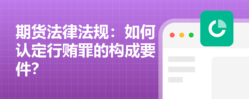 期货法律法规：如何认定行贿罪的构成要件？