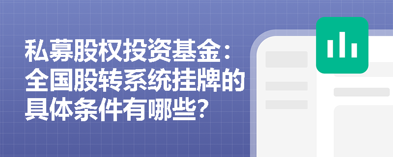 私募股权投资基金:全国股转系统挂牌的具体条件有哪些? 私募股权投资基金:全国股转系统挂牌的具体条件有哪些?