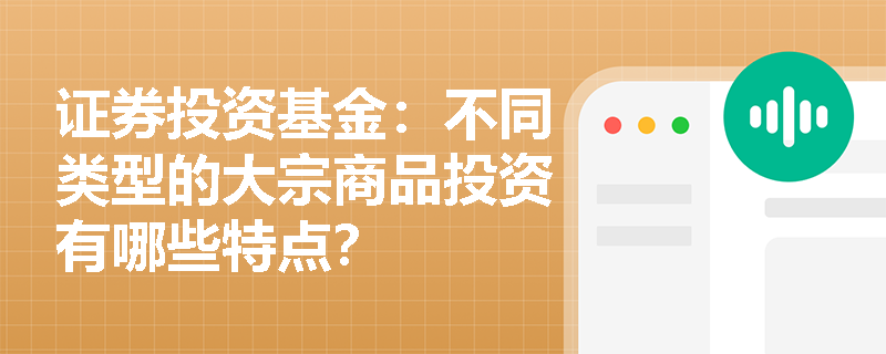 证券投资基金:不同类型的大宗商品投资有哪些特点? 证券投资基金:不同类型的大宗商品投资有哪些特点?