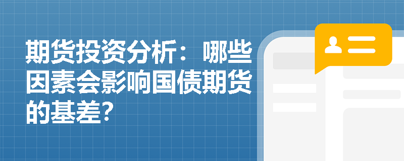 期货投资分析:哪些因素会影响国债期货的基差? 期货投资分析:哪些因素会影响国债期货的基差?