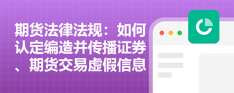 期货法律法规:如何认定编造并传播证券、期货交易虚假信息罪? 期货法律法规:如何认定编造并传播证券、期货交易虚假信息罪?