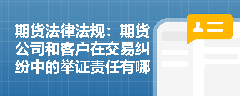 期货法律法规：期货公司和客户在交易纠纷中的举证责任有哪些？