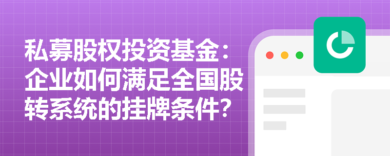 私募股权投资基金:企业如何满足全国股转系统的挂牌条件? 私募股权投资基金:企业如何满足全国股转系统的挂牌条件?
