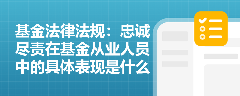 基金法律法规:忠诚尽责在基金从业人员中的具体表现是什么? 基金法律法规:忠诚尽责在基金从业人员中的具体表现是什么?