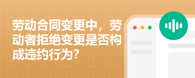 劳动合同变更中，劳动者拒绝变更是否构成违约行为？