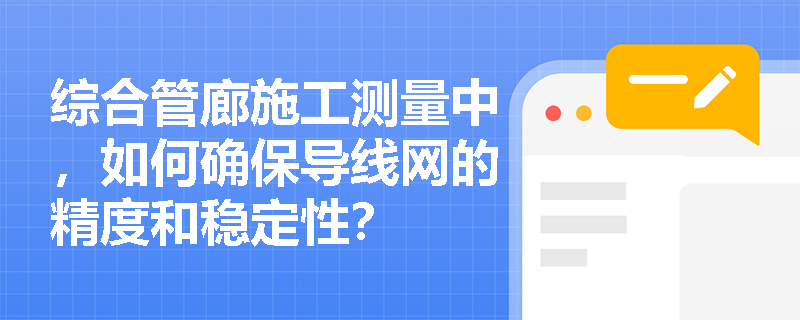 综合管廊施工测量中，如何确保导线网的精度和稳定性？