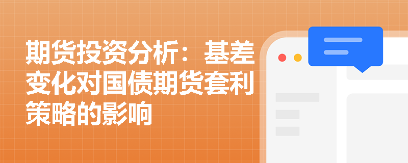 期货投资分析:基差变化对国债期货套利策略的影响 期货投资分析:基差变化对国债期货套利策略的影响