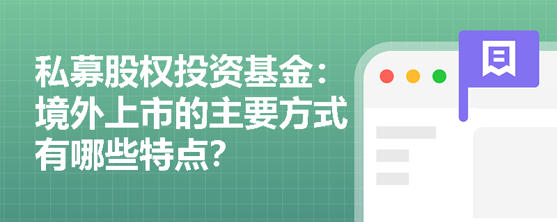 私募股权投资基金：境外上市的主要方式有哪些特点？