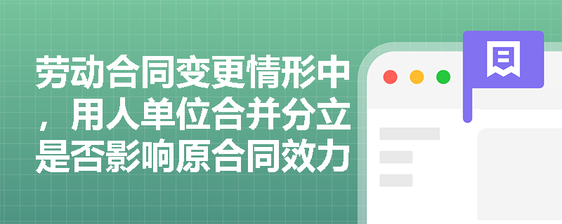 劳动合同变更情形中,用人单位合并分立是否影响原合同效力? 劳动合同变更情形中,用人单位合并分立是否影响原合同效力?