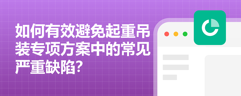 如何有效避免起重吊装专项方案中的常见严重缺陷？
