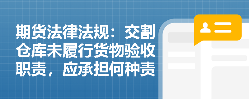 期货法律法规:交割仓库未履行货物验收职责,应承担何种责任? 期货法律法规:交割仓库未履行货物验收职责,应承担何种责任?