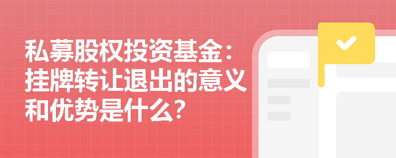 私募股权投资基金:挂牌转让退出的意义和优势是什么? 私募股权投资基金:挂牌转让退出的意义和优势是什么?