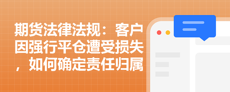 期货法律法规：客户因强行平仓遭受损失，如何确定责任归属？