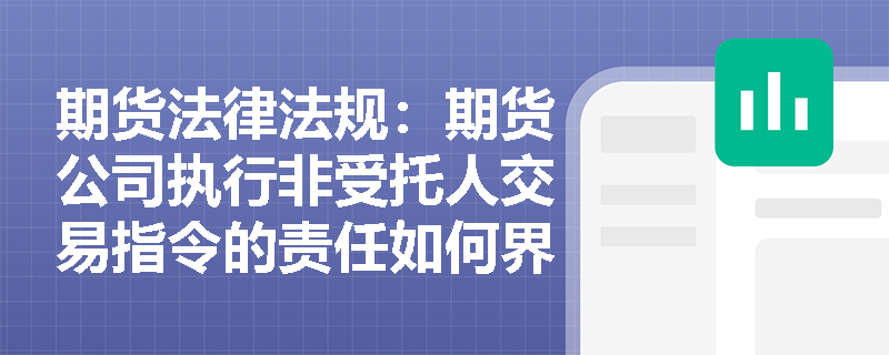 期货法律法规：期货公司执行非受托人交易指令的责任如何界定？