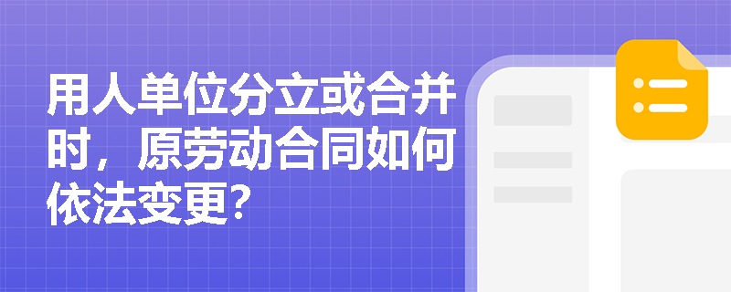 用人单位分立或合并时,原劳动合同如何依法变更? 用人单位分立或合并时,原劳动合同如何依法变更?