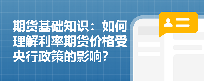 期货基础知识:如何理解利率期货价格受央行政策的影响? 期货基础知识:如何理解利率期货价格受央行政策的影响?