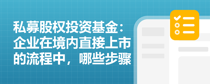 私募股权投资基金:企业在境内直接上市的流程中,哪些步骤是必不可少的? 私募股权投资基金:企业在境内直接上市的流程中,哪些步骤是必不可少的?