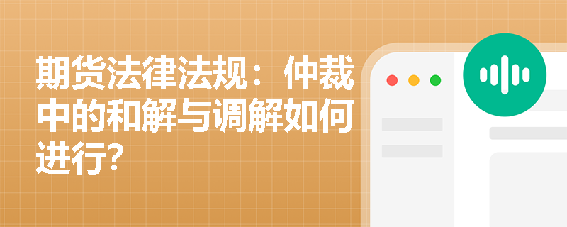期货法律法规：仲裁中的和解与调解如何进行？