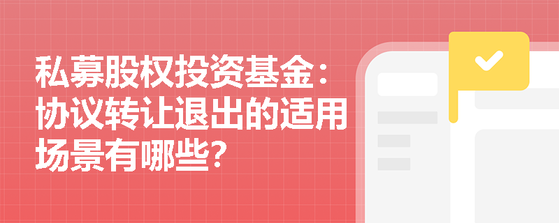 私募股权投资基金:协议转让退出的适用场景有哪些? 私募股权投资基金:协议转让退出的适用场景有哪些?