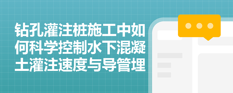 钻孔灌注桩施工中如何科学控制水下混凝土灌注速度与导管埋深？