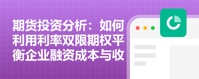 期货投资分析：如何利用利率双限期权平衡企业融资成本与收益？