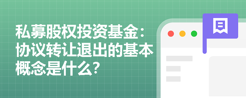 私募股权投资基金:协议转让退出的基本概念是什么? 私募股权投资基金:协议转让退出的基本概念是什么?