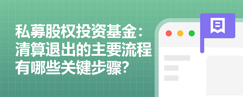 私募股权投资基金:清算退出的主要流程有哪些关键步骤? 私募股权投资基金:清算退出的主要流程有哪些关键步骤?
