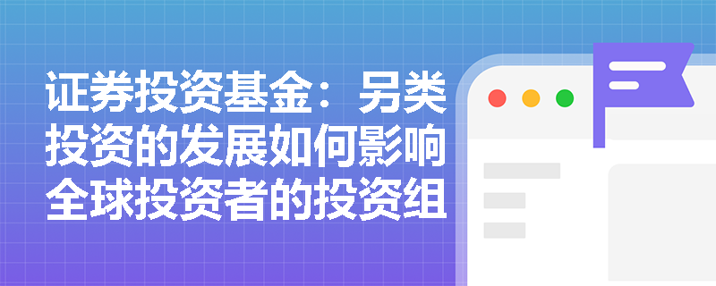 证券投资基金：另类投资的发展如何影响全球投资者的投资组合？