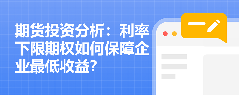 期货投资分析：利率下限期权如何保障企业最低收益？