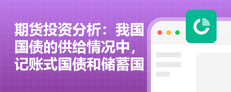 期货投资分析：我国国债的供给情况中，记账式国债和储蓄国债有何区别？