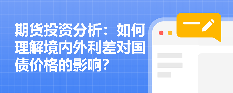 期货投资分析：如何理解境内外利差对国债价格的影响？