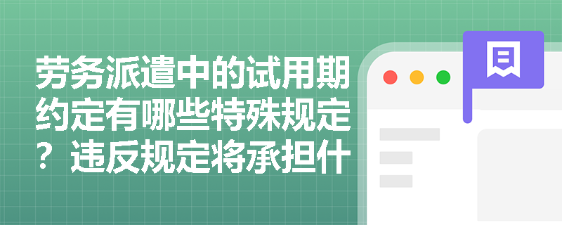 劳务派遣中的试用期约定有哪些特殊规定?违反规定将承担什么后果? 劳务派遣中的试用期约定有哪些特殊规定?违反规定将承担什么后果?