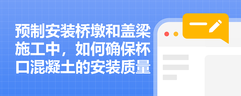 预制安装桥墩和盖梁施工中，如何确保杯口混凝土的安装质量？