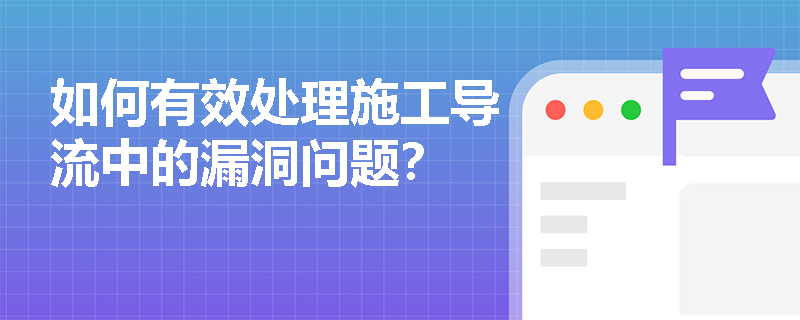 如何有效处理施工导流中的漏洞问题？