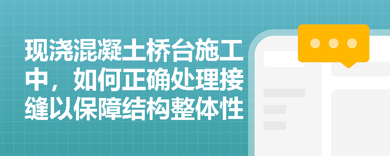 现浇混凝土桥台施工中，如何正确处理接缝以保障结构整体性？