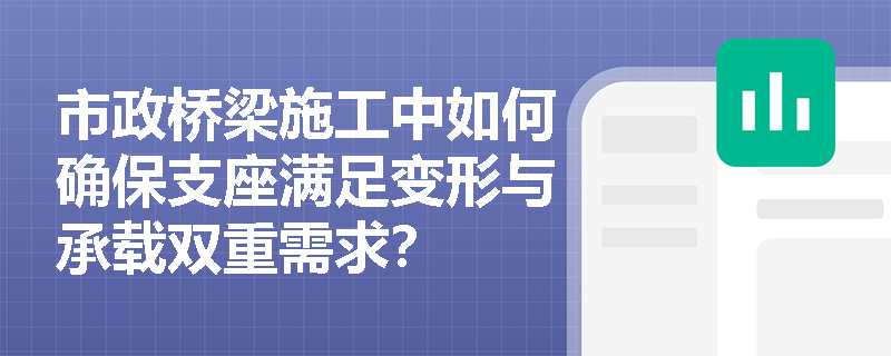 市政桥梁施工中如何确保支座满足变形与承载双重需求？